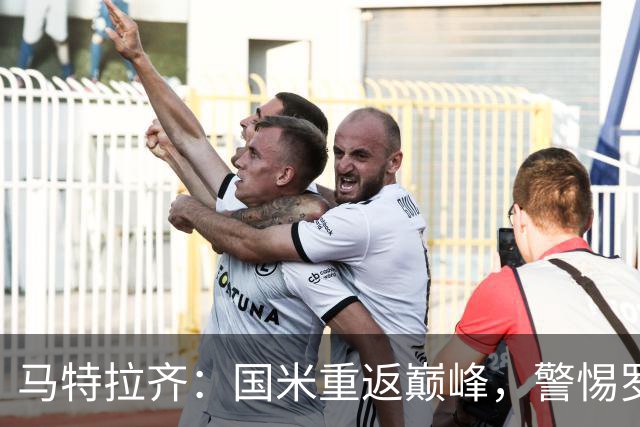 马特拉齐：国米重返巅峰，警惕罗马的挑战